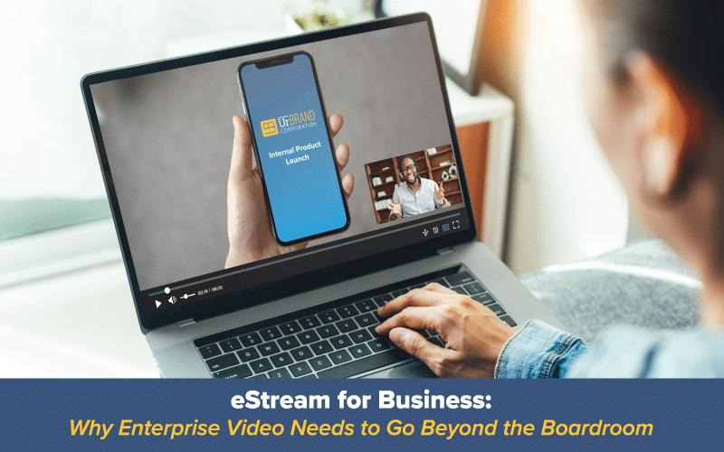 eStream for Business: Why Enterprise Video Needs to Go Beyond the Boardroom